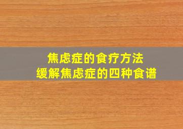 焦虑症的食疗方法 缓解焦虑症的四种食谱